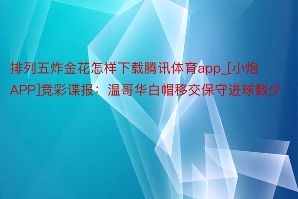 排列五炸金花怎样下载腾讯体育app_[小炮APP]竞彩谍报：温哥华白帽移交保守进球数少