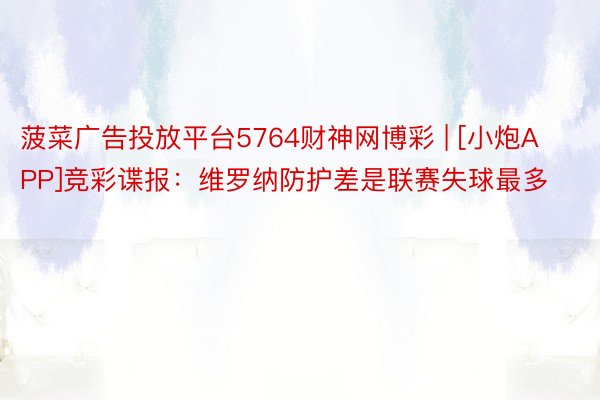 菠菜广告投放平台5764财神网博彩 | [小炮APP]竞彩谍报：维罗纳防护差是联赛失球最多