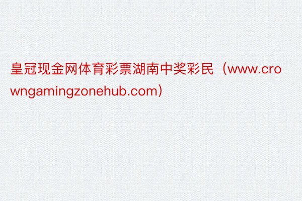 皇冠现金网体育彩票湖南中奖彩民（www.crowngamingzonehub.com）