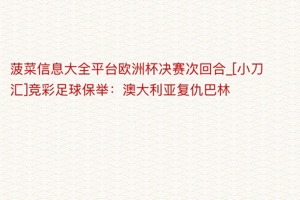 菠菜信息大全平台欧洲杯决赛次回合_[小刀汇]竞彩足球保举：澳大利亚复仇巴林