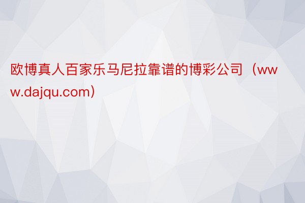 欧博真人百家乐马尼拉靠谱的博彩公司（www.dajqu.com）