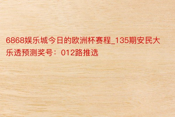 6868娱乐城今日的欧洲杯赛程_135期安民大乐透预测奖号：012路推选