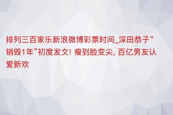 排列三百家乐新浪微博彩票时间_深田恭子“销毁1年”初度发文! 瘦到脸变尖, 百亿男友认爱新欢