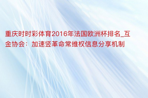 重庆时时彩体育2016年法国欧洲杯排名_互金协会：加速竖革命常维权信息分享机制