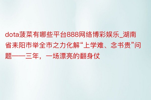 dota菠菜有哪些平台888网络博彩娱乐_湖南省耒阳市举全市之力化解“上学难、念书贵”问题——三年，一场漂亮的翻身仗