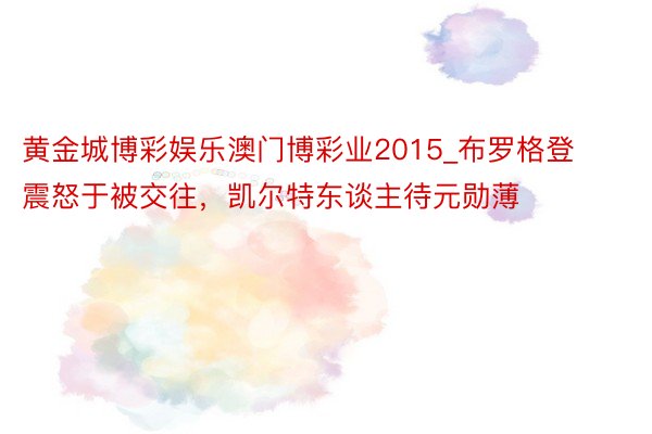 黄金城博彩娱乐澳门博彩业2015_布罗格登震怒于被交往，凯尔特东谈主待元勋薄