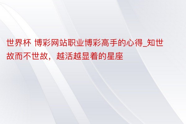 世界杯 博彩网站职业博彩高手的心得_知世故而不世故，越活越显着的星座