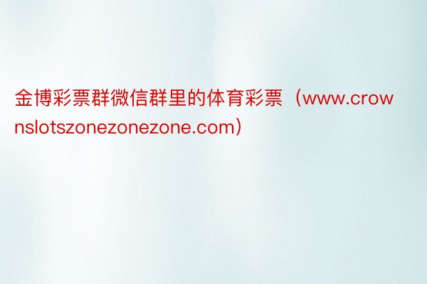 金博彩票群微信群里的体育彩票（www.crownslotszonezonezone.com）