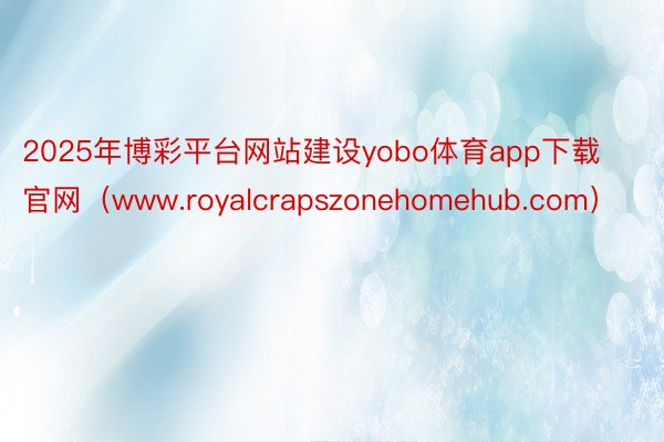 2025年博彩平台网站建设yobo体育app下载官网（www.royalcrapszonehomehub.com）