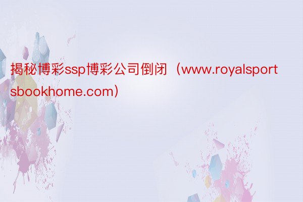 揭秘博彩ssp博彩公司倒闭（www.royalsportsbookhome.com）