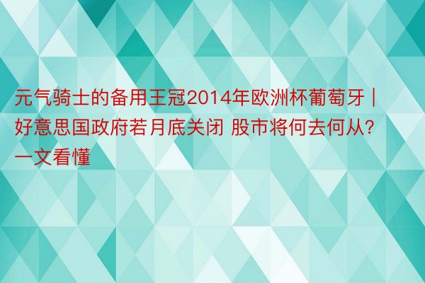 元气骑士的备用王冠2014年欧洲杯葡萄牙 | 好意思国政府若月底关闭 股市将何去何从？一文看懂