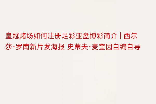 皇冠赌场如何注册足彩亚盘博彩简介 | 西尔莎·罗南新片发海报 史蒂夫·麦奎因自编自导