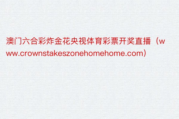 澳门六合彩炸金花央视体育彩票开奖直播(www.crownstakeszonehomehome.com)